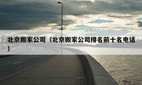 北京搬家公司（北京搬家公司排名前十名電話）