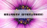 搬家公司哪家好（西寧搬家公司哪家好）