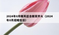 2024年8月哪天適合搬家開火（2024年8月結(jié)婚吉日）