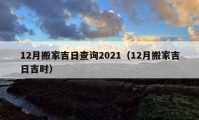 12月搬家吉日查詢2021（12月搬家吉日吉時）