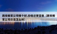 西安搬家公司哪個好,價格還便宜些（西安搬家公司價目怎么樣）